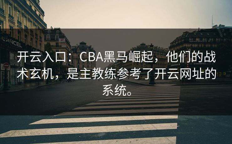开云入口:CBA黑马崛起,他们的战术玄机,是主教练参考了开云网址的系统。 开云入口:CBA黑马崛起,他们的战术玄机,是主教练参考了开云网址的系统。