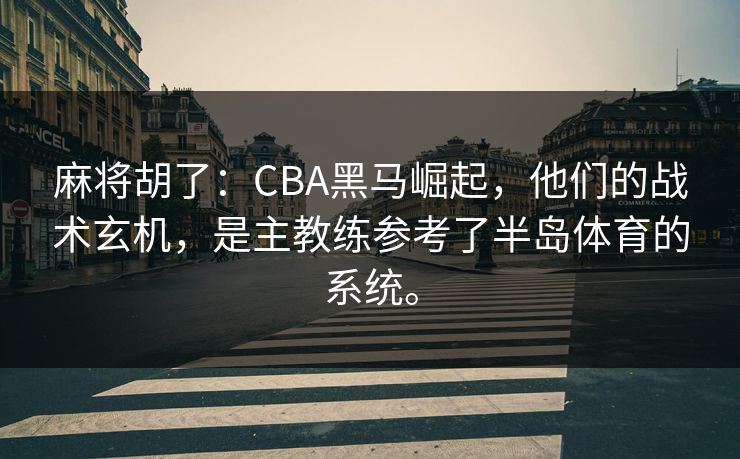 麻将胡了:CBA黑马崛起,他们的战术玄机,是主教练参考了半岛体育的系统。 麻将胡了:CBA黑马崛起,他们的战术玄机,是主教练参考了半岛体育的系统。