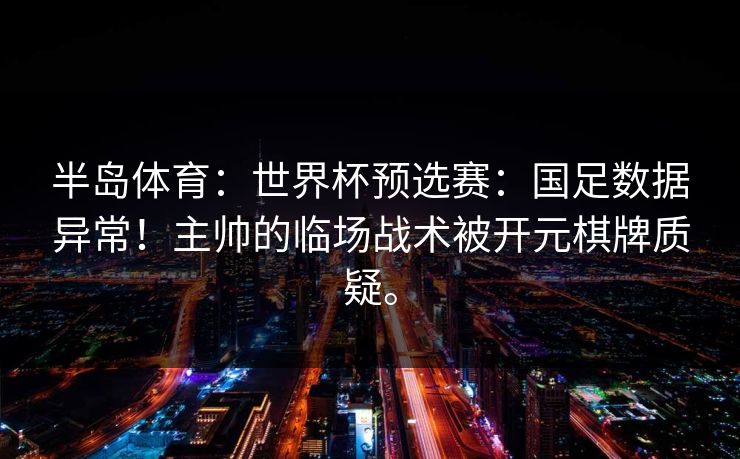 半岛体育：世界杯预选赛：国足数据异常！主帅的临场战术被开元棋牌质疑。