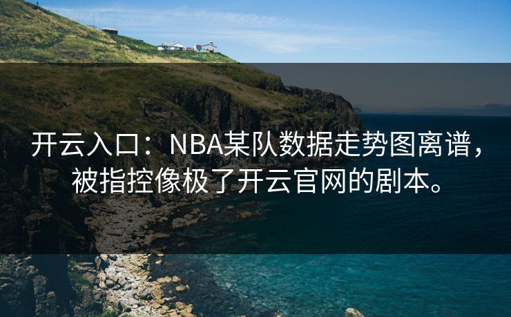 开云入口：NBA某队数据走势图离谱，被指控像极了开云官网的剧本。
