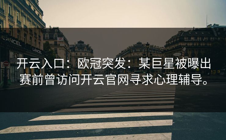 开云入口：欧冠突发：某巨星被曝出赛前曾访问开云官网寻求心理辅导。