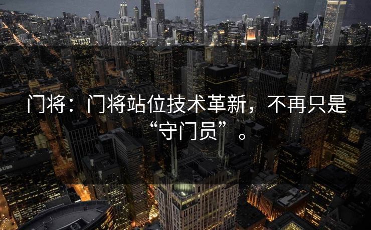 门将：门将站位技术革新，不再只是“守门员”。