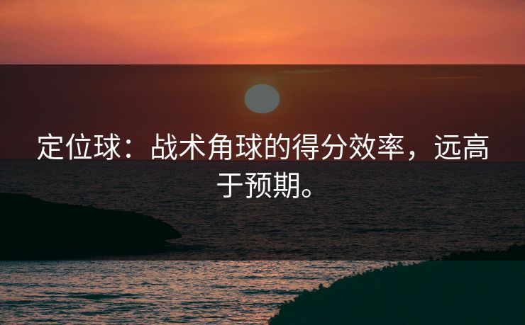 定位球：战术角球的得分效率，远高于预期。