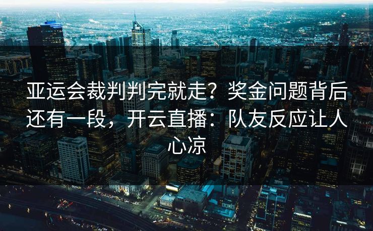 亚运会裁判判完就走？奖金问题背后还有一段，开云直播：队友反应让人心凉
