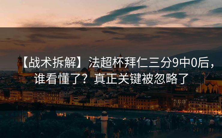 【战术拆解】法超杯拜仁三分9中0后，谁看懂了？真正关键被忽略了