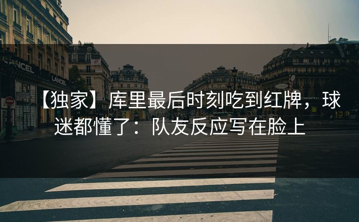 【独家】库里最后时刻吃到红牌，球迷都懂了：队友反应写在脸上