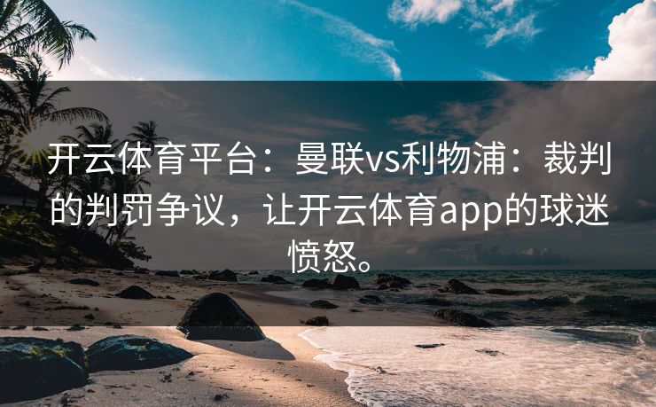开云体育平台：曼联vs利物浦：裁判的判罚争议，让开云体育app的球迷愤怒。
