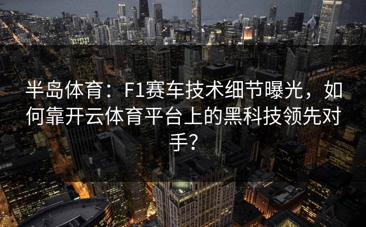 半岛体育：F1赛车技术细节曝光，如何靠<strong>开云体育</strong>平台上的黑科技领先对手？
