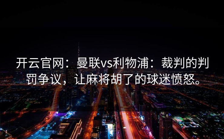 开云官网：曼联vs利物浦：裁判的判罚争议，让麻将胡了的球迷愤怒。