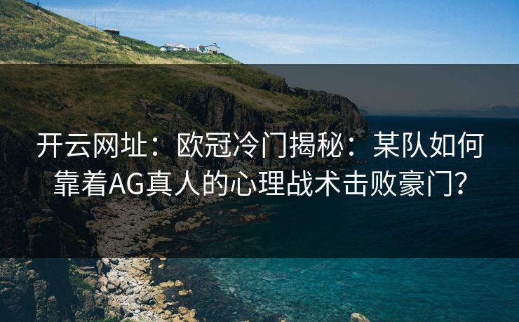 开云网址：欧冠冷门揭秘：某队如何靠着AG真人的心理战术击败豪门？