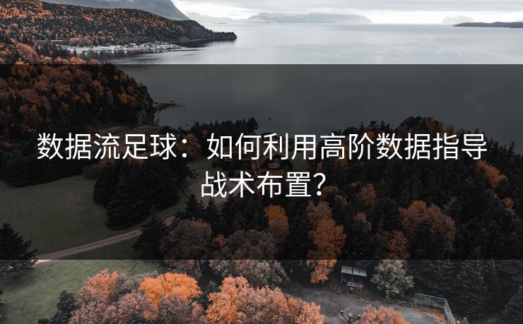 数据流足球：如何利用高阶数据指导战术布置？