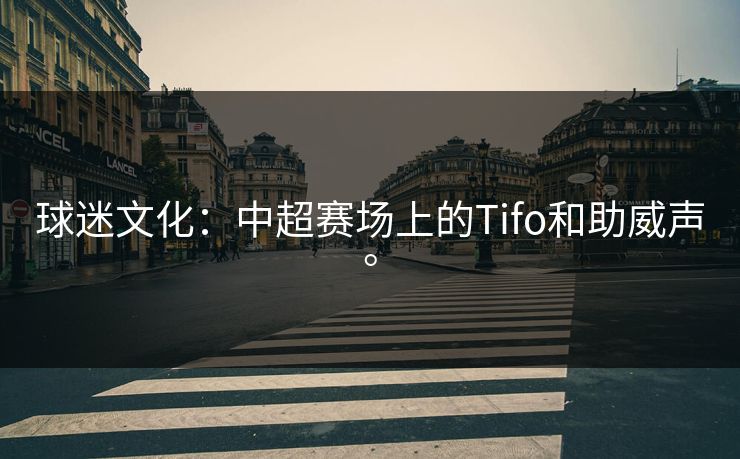 球迷文化：中超赛场上的Tifo和助威声。