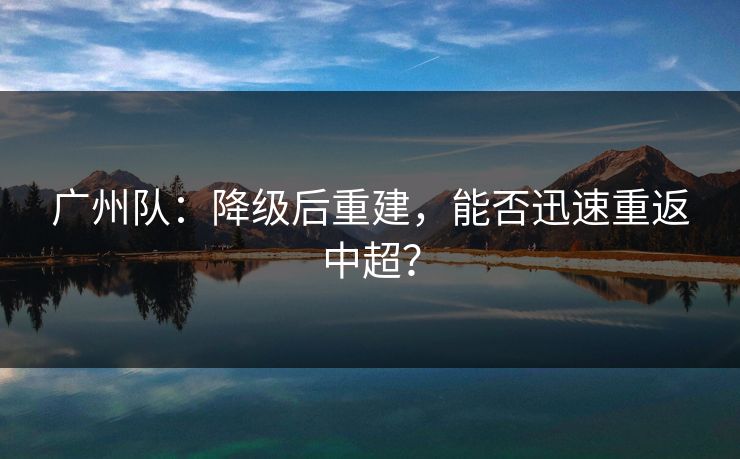 广州队：降级后重建，能否迅速重返中超？
