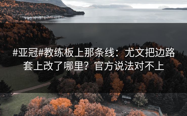 #亚冠#教练板上那条线：尤文把边路套上改了哪里？官方说法对不上