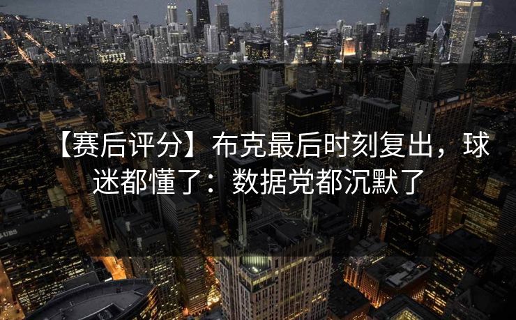 【赛后评分】布克最后时刻复出，球迷都懂了：数据党都沉默了