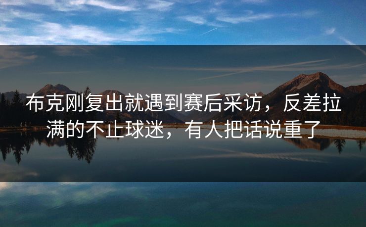 布克刚复出就遇到赛后采访，反差拉满的不止球迷，有人把话说重了