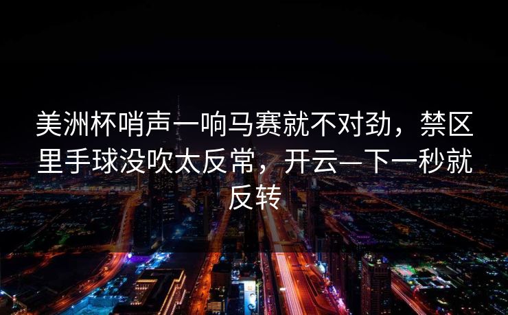 美洲杯哨声一响马赛就不对劲，禁区里手球没吹太反常，开云—下一秒就反转