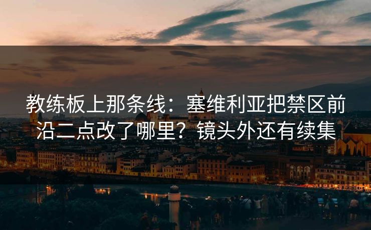 教练板上那条线：塞维利亚把禁区前沿二点改了哪里？镜头外还有续集